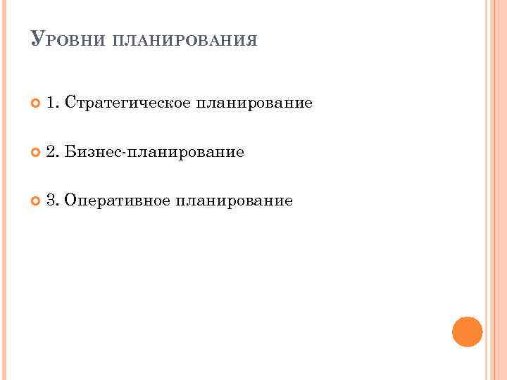 УРОВНИ ПЛАНИРОВАНИЯ 1. Стратегическое планирование 2. Бизнес-планирование 3. Оперативное планирование 