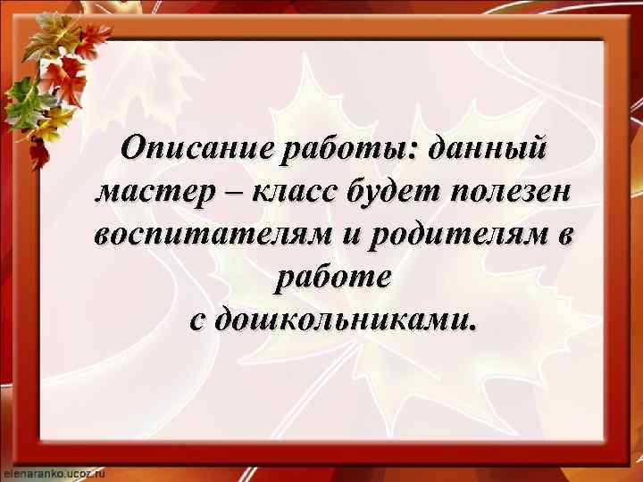 Описание работы: данный мастер – класс будет полезен воспитателям и родителям в работе с