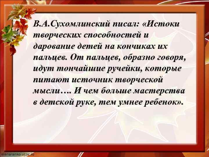 В. А. Сухомлинский писал: «Истоки творческих способностей и дарование детей на кончиках их пальцев.