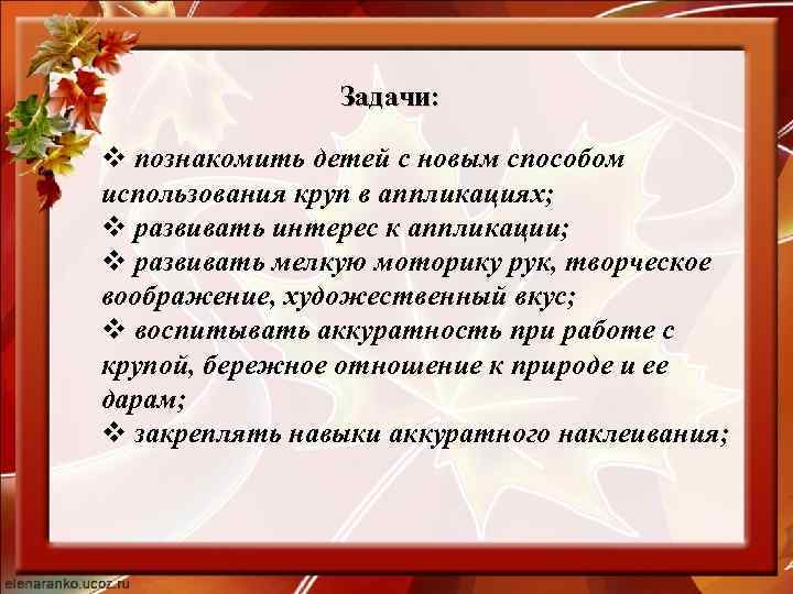 Задачи: v познакомить детей с новым способом использования круп в аппликациях; v развивать интерес