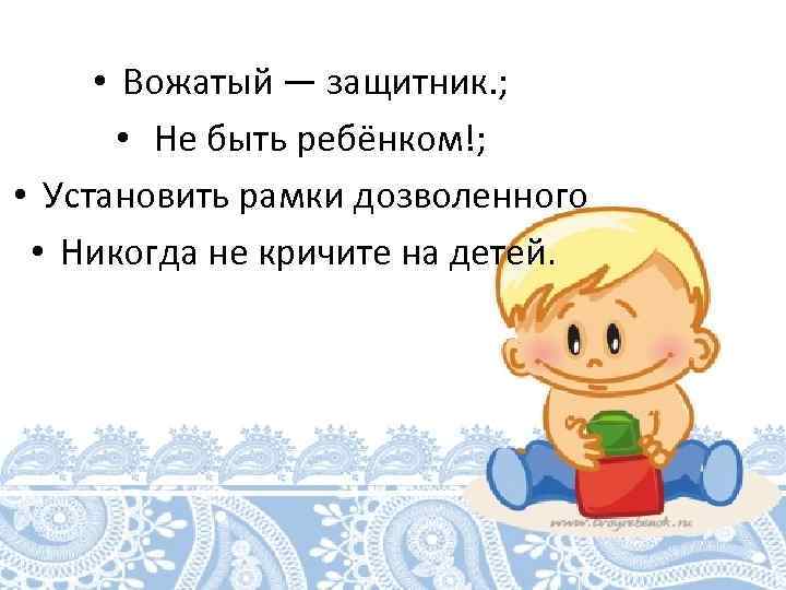  • Вожатый — защитник. ; • Не быть ребёнком!; • Установить рамки дозволенного