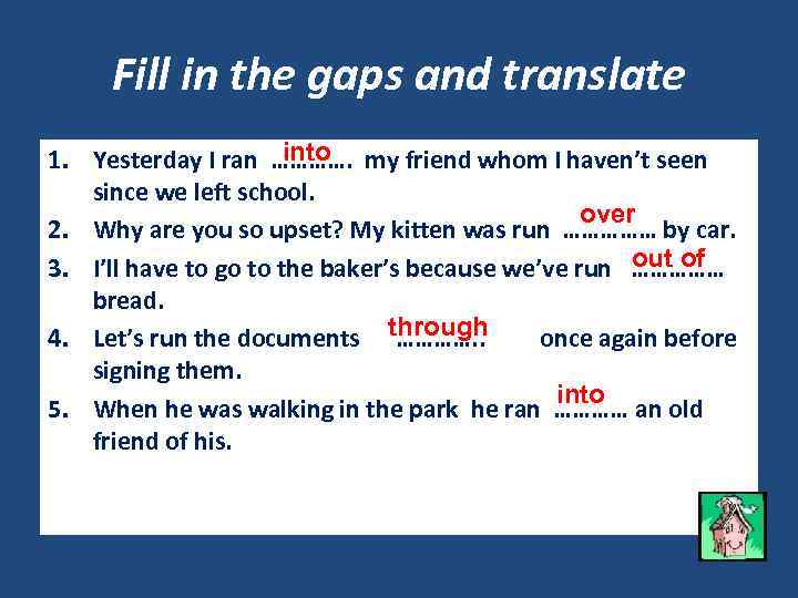 Fill in the gaps and translate into 1. Yesterday I ran …………. my friend