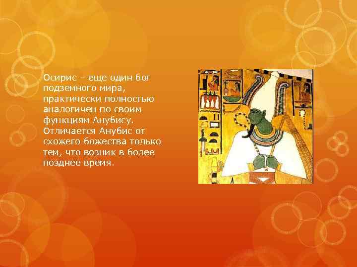 Осирис – еще один бог подземного мира, практически полностью аналогичен по своим функциям Анубису.