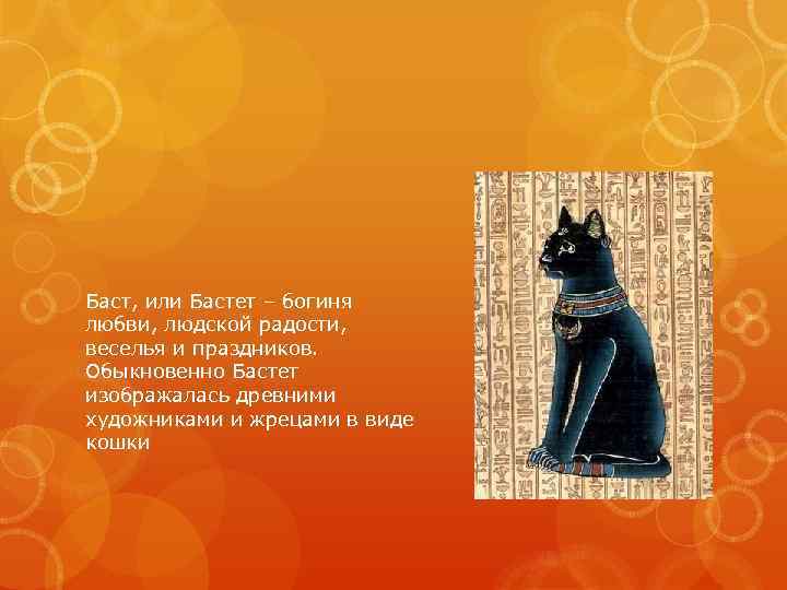 Баст, или Бастет – богиня любви, людской радости, веселья и праздников. Обыкновенно Бастет изображалась