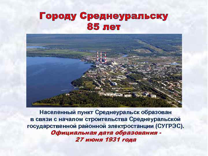 Городу Среднеуральску 85 лет Населенный пункт Среднеуральск образован в связи с началом строительства Среднеуральской