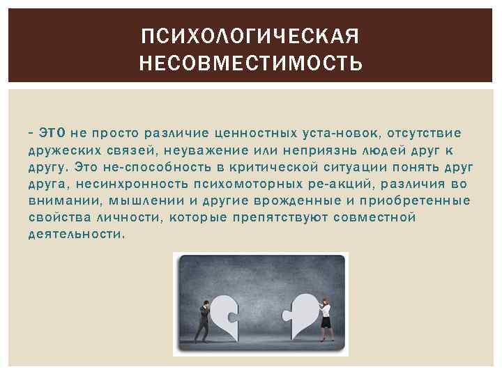 ПСИХОЛОГИЧЕСКАЯ НЕСОВМЕСТИМОСТЬ - ЭТО не просто различие ценностных уста новок, отсутствие дружеских связей, неуважение