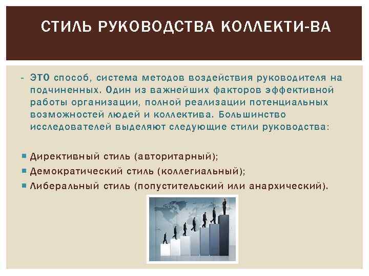СТИЛЬ РУКОВОДСТВА КОЛЛЕКТИ ВА - ЭТО способ, система методов воздействия руководителя на подчиненных. Один