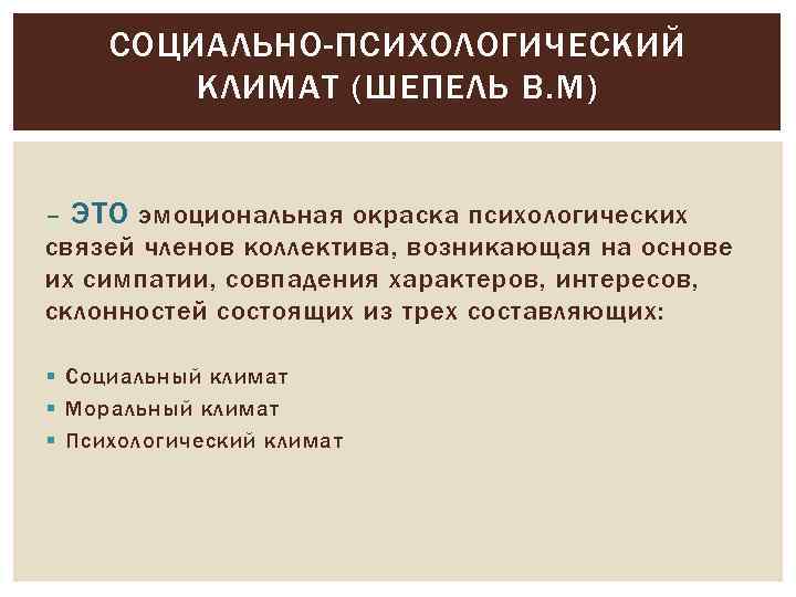 СОЦИАЛЬНО-ПСИХОЛОГИЧЕСКИЙ КЛИМАТ (ШЕПЕЛЬ В. М) – ЭТО эмоциональная окраска психологических связей членов коллектива, возникающая