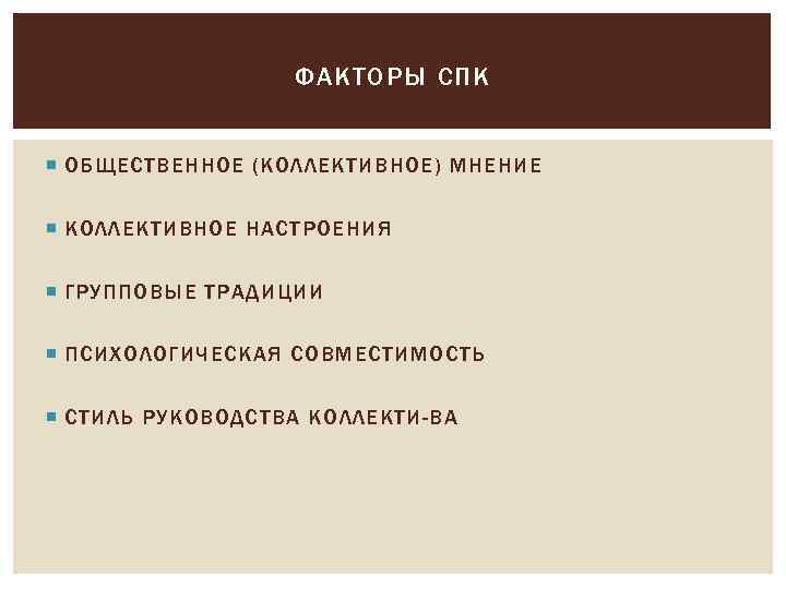 ФАКТОРЫ СПК ОБЩЕСТВЕННОЕ (КОЛЛЕКТИВНОЕ) МНЕНИЕ КОЛЛЕКТИВНОЕ НАСТРОЕНИЯ ГРУППОВЫЕ ТРАДИЦИИ ПСИХОЛОГИЧЕСКАЯ СОВМЕСТИМОСТЬ СТИЛЬ РУКОВОДСТВА КОЛЛЕКТИ