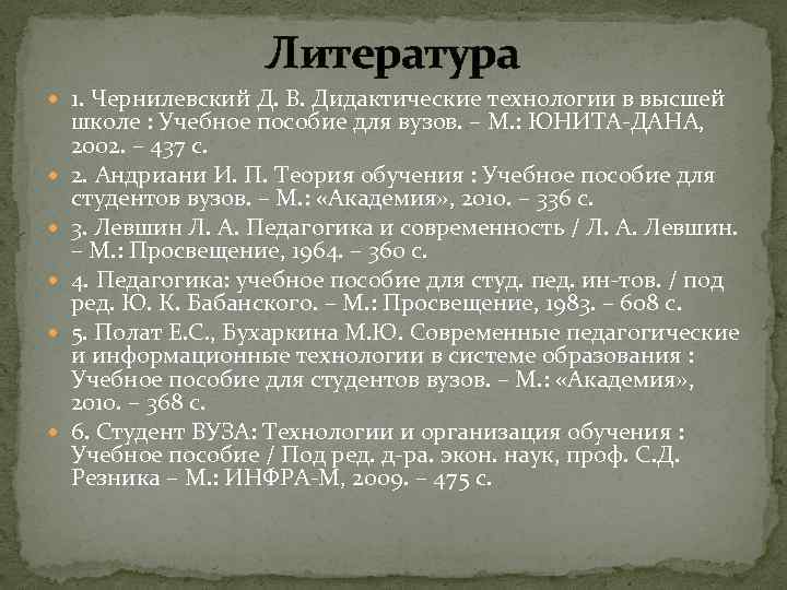 Литература 1. Чернилевский Д. В. Дидактические технологии в высшей школе : Учебное пособие для