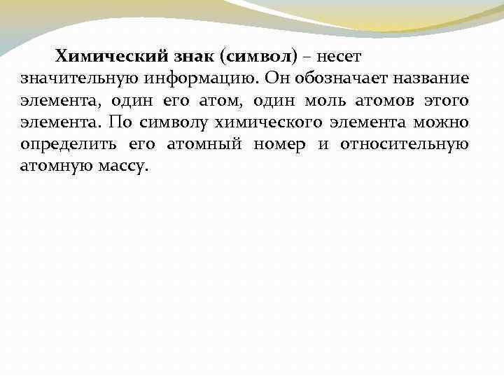 Химический знак (символ) – несет значительную информацию. Он обозначает название элемента, один его атом,