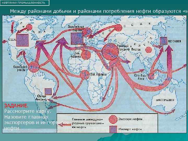 НЕФТЯНАЯ ПРОМЫШЛЕННОСТЬ Между районами добычи и районами потребления нефти образуются «н ЗАДАНИЕ. Рассмотрите карту.