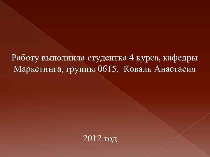 Работу выполнила студентка 4 курса, кафедры Маркетинга, группы 0615, Коваль Анастасия 2012 год 