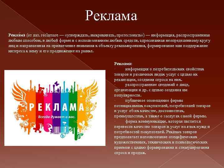 Реклама Рекла ма (от лат. reclamare — «утверждать, выкрикивать, протестовать» ) — информация, распространенная