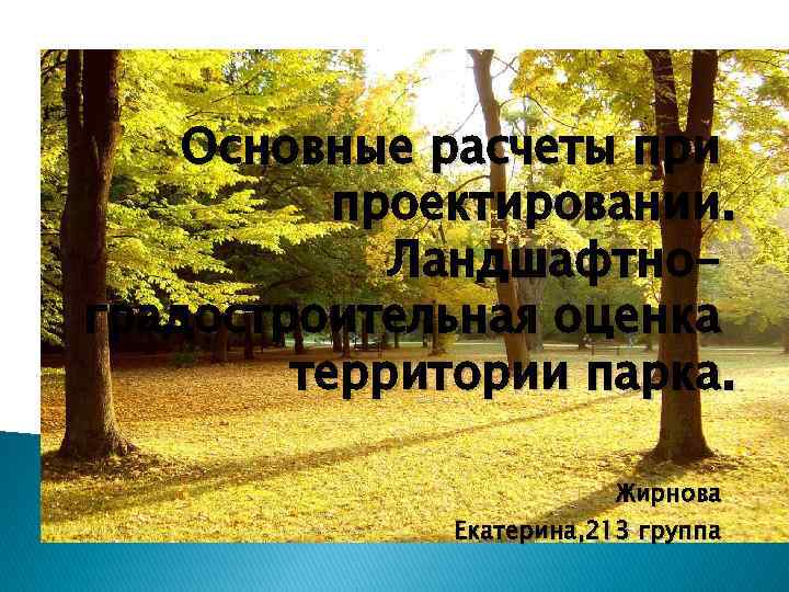 Основные расчеты при проектировании. Ландшафтноградостроительная оценка территории парка. Жирнова Екатерина, 213 группа 