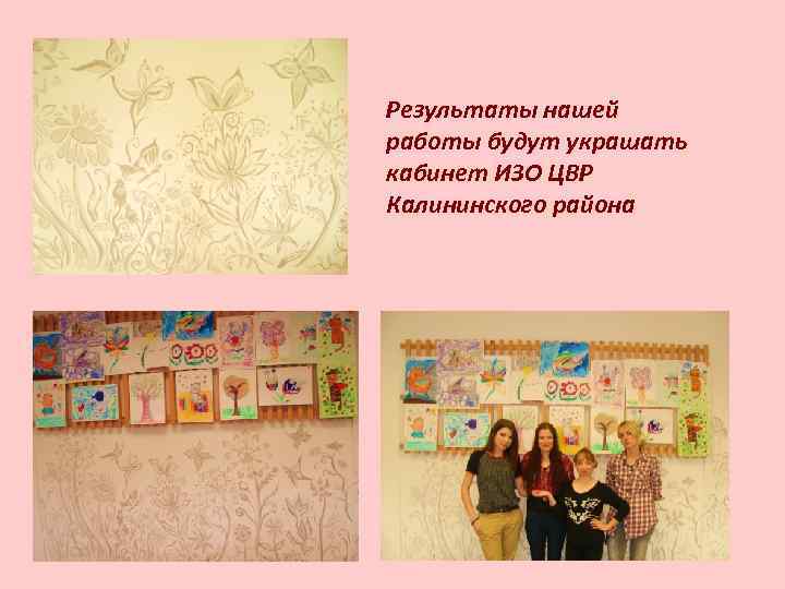 Результаты нашей работы будут украшать кабинет ИЗО ЦВР Калининского района 