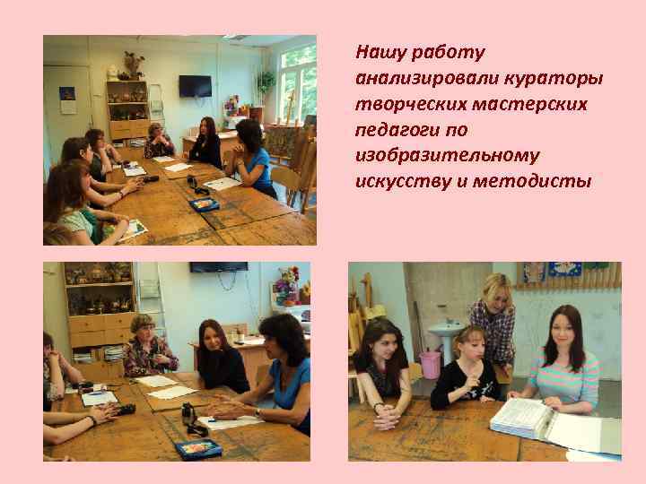 Нашу работу анализировали кураторы творческих мастерских педагоги по изобразительному искусству и методисты 