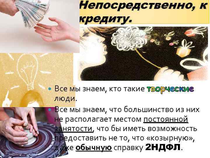 Непосредственно, к кредиту. Все мы знаем, кто такие творческие люди. Все мы знаем, что