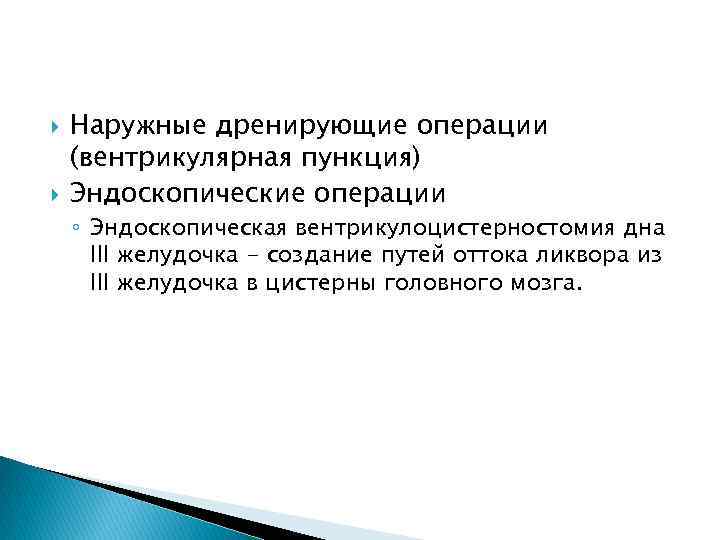  Наружные дренирующие операции (вентрикулярная пункция) Эндоскопические операции ◦ Эндоскопическая вентрикулоцистерностомия дна III желудочка