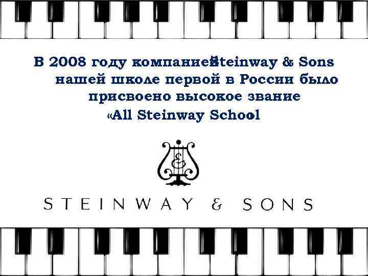 В 2008 году компанией Steinway & Sons нашей школе первой в России было присвоено