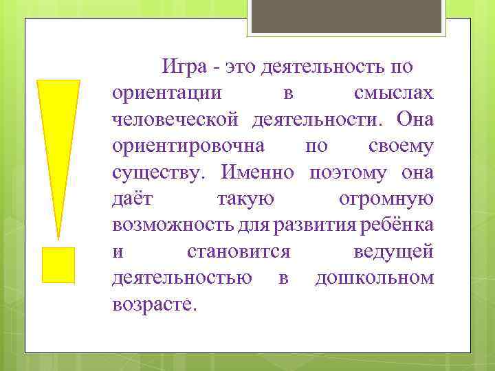 Игра - это деятельность по ориентации в смыслах человеческой деятельности. Она ориентировочна по своему