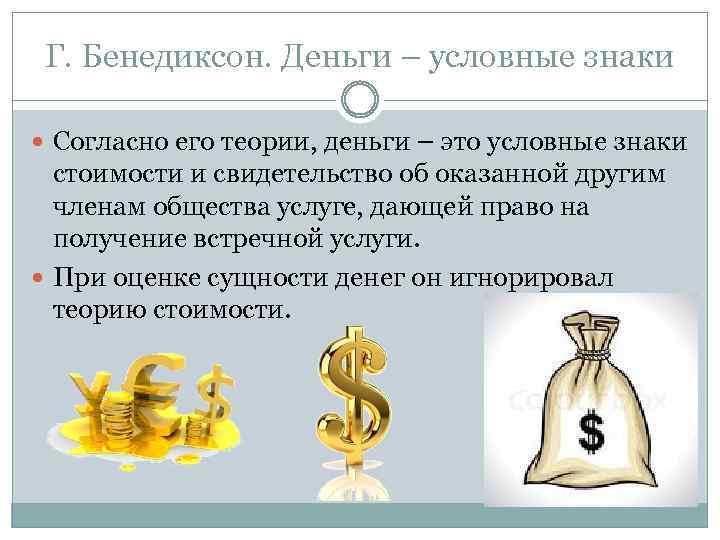 Г. Бенедиксон. Деньги – условные знаки Согласно его теории, деньги – это условные знаки