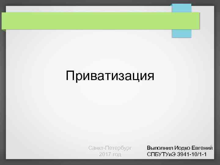 Приватизация Санкт-Петербург 2017 год Выполнил Иодко Евгений СПБУТУи. Э 3941 -10/1 -1 