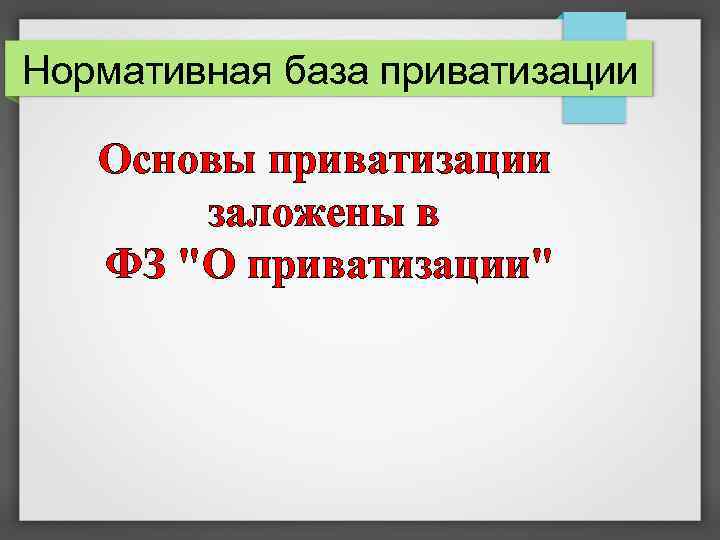 Нормативная база приватизации Основы приватизации заложены в ФЗ "О приватизации" 