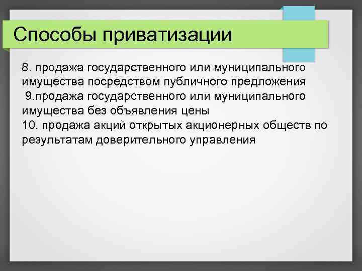 Способы приватизации 8. продажа государственного или муниципального имущества посредством публичного предложения 9. продажа государственного