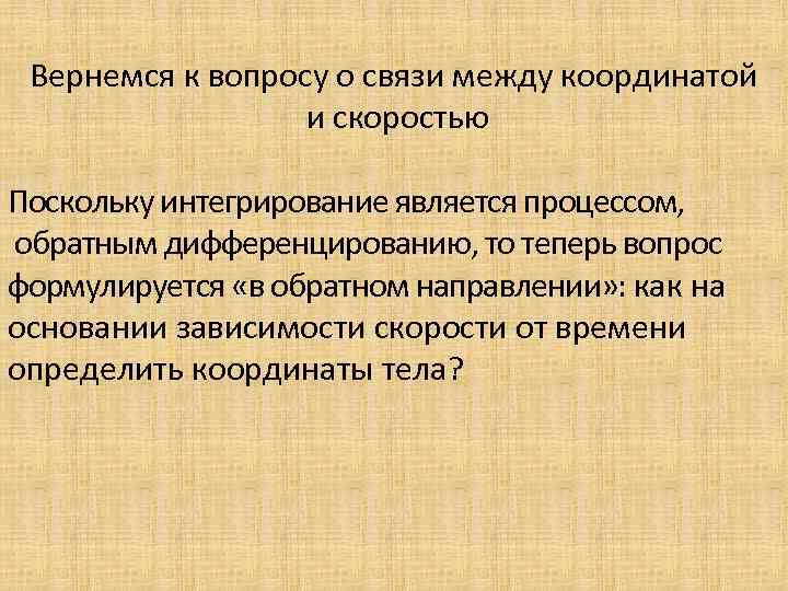 Вернемся к вопросу о связи между координатой и скоростью Поскольку интегрирование является процессом, обратным