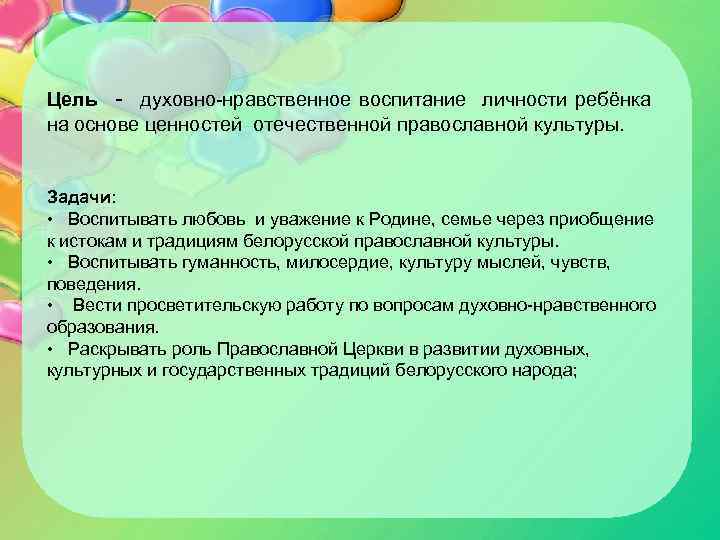 Цель - духовно-нравственное воспитание личности ребёнка на основе ценностей отечественной православной культуры. Задачи: •