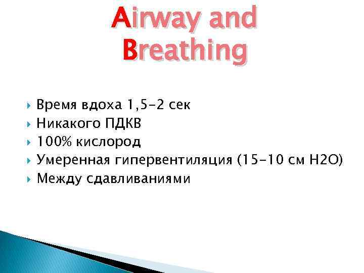 Airway and Breathing Время вдоха 1, 5 -2 сек Никакого ПДКВ 100% кислород Умеренная