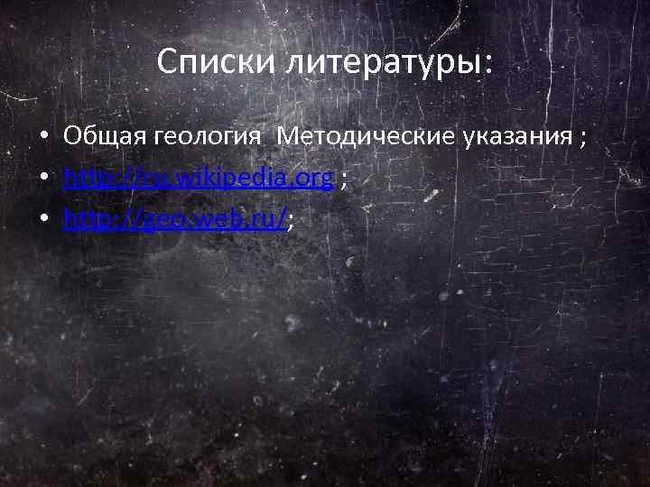 Списки литературы: • Общая геология Методические указания ; • http: //ru. wikipedia. org ;