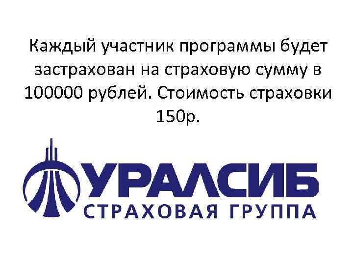 Каждый участник программы будет застрахован на страховую сумму в 100000 рублей. Стоимость страховки 150