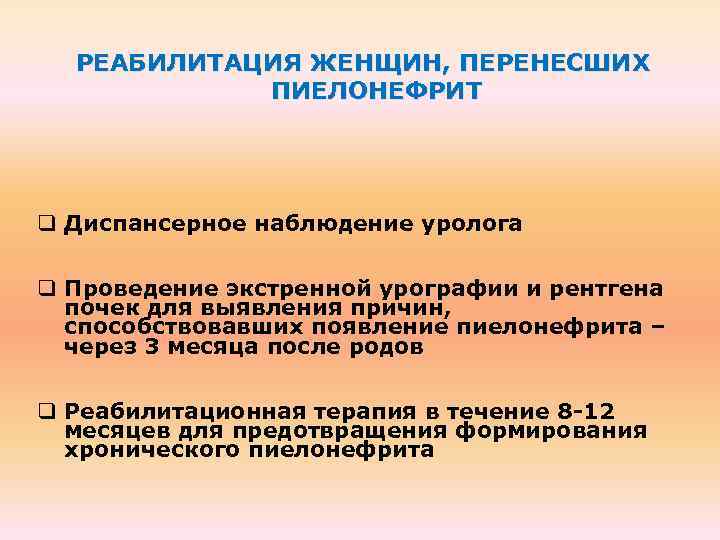 РЕАБИЛИТАЦИЯ ЖЕНЩИН, ПЕРЕНЕСШИХ ПИЕЛОНЕФРИТ q Диспансерное наблюдение уролога q Проведение экстренной урографии и рентгена