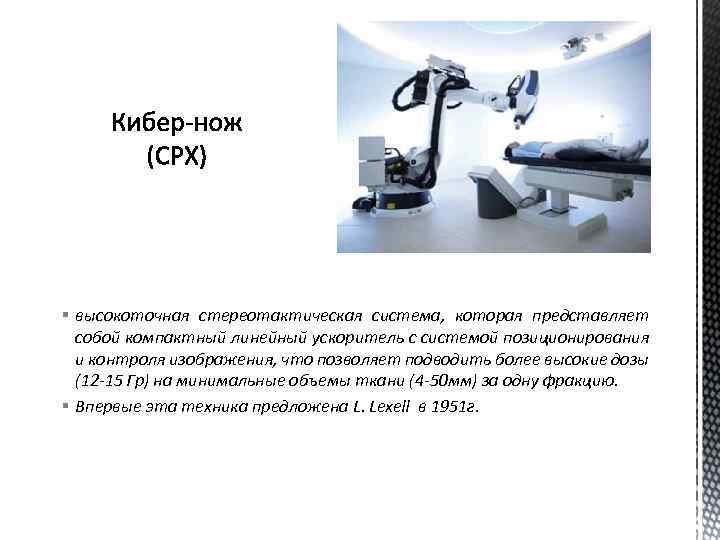 § высокоточная стереотактическая система, которая представляет собой компактный линейный ускоритель с системой позиционирования и