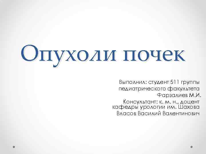 Опухоли почек Выполнил: студент 511 группы педиатрического факультета Фарзалиев М. И. Консультант: к. м.
