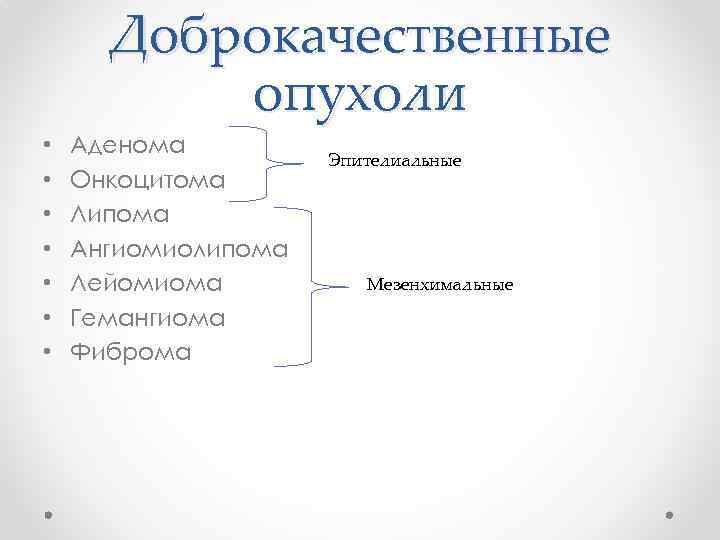 Доброкачественные опухоли • • Аденома Онкоцитома Липома Ангиомиолипома Лейомиома Гемангиома Фиброма Эпителиальные Мезенхимальные 