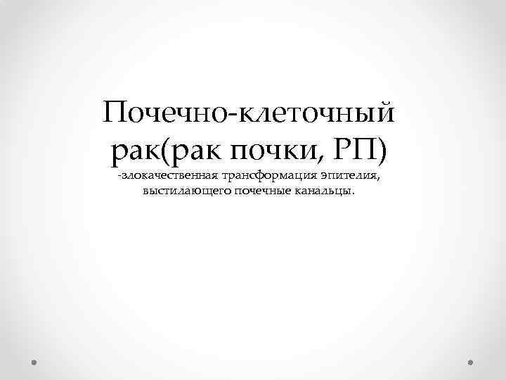 Почечно-клеточный рак(рак почки, РП) -злокачественная трансформация эпителия, выстилающего почечные канальцы. 