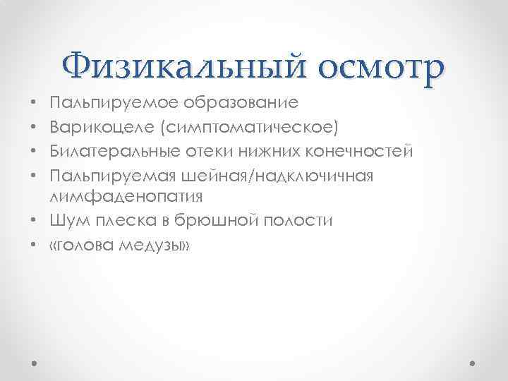 Физикальный осмотр Пальпируемое образование Варикоцеле (симптоматическое) Билатеральные отеки нижних конечностей Пальпируемая шейная/надключичная лимфаденопатия •