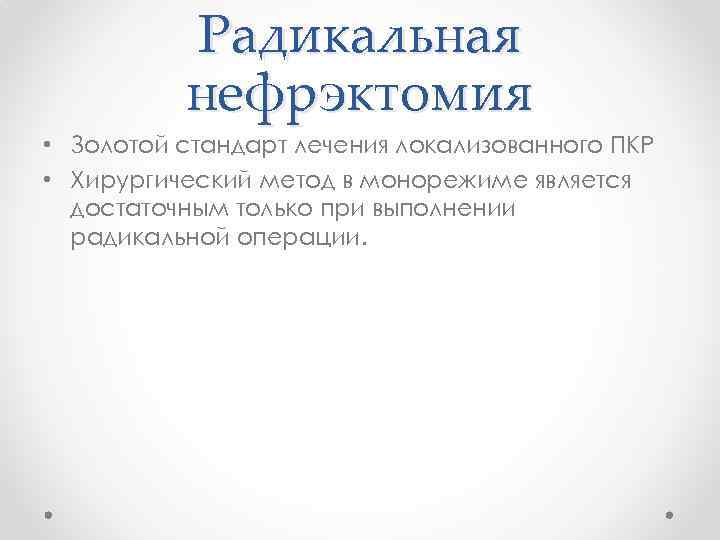 Радикальная нефрэктомия • Золотой стандарт лечения локализованного ПКР • Хирургический метод в монорежиме является