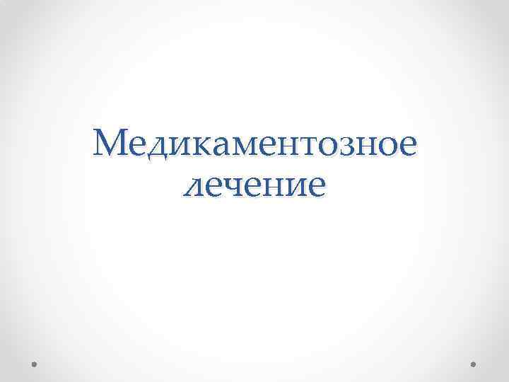 Медикаментозное лечение 