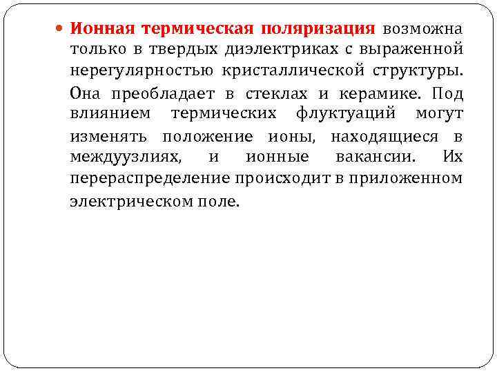  Ионная термическая поляризация возможна только в твердых диэлектриках с выраженной нерегулярностью кристаллической структуры.