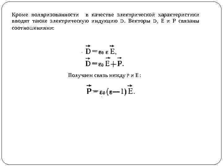 Кроме поляризованности в качестве электрической характеристики вводят также электрическую индукцию D. Векторы D, Е