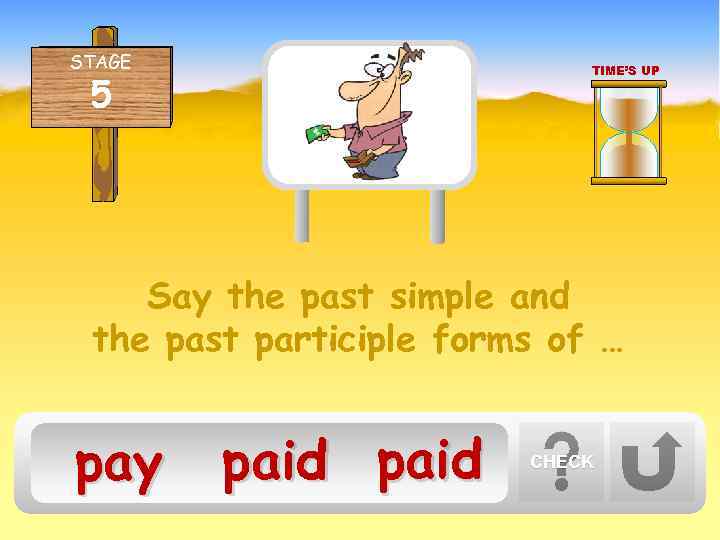 STAGE TIME’S UP 5 Say the past simple and the past participle forms of