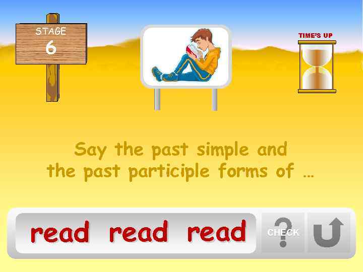 STAGE 6 TIME’S UP Say the past simple and the past participle forms of