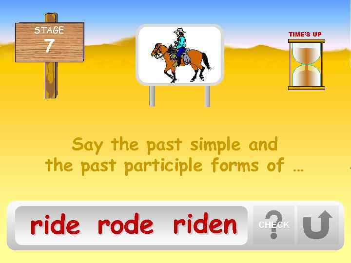 STAGE 7 TIME’S UP Say the past simple and the past participle forms of