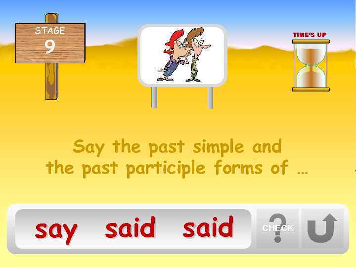 STAGE 9 TIME’S UP Say the past simple and the past participle forms of