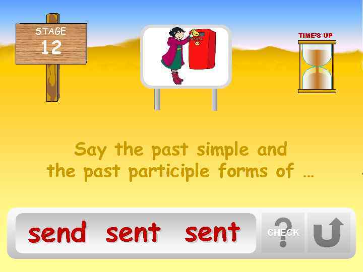 STAGE 12 TIME’S UP Say the past simple and the past participle forms of