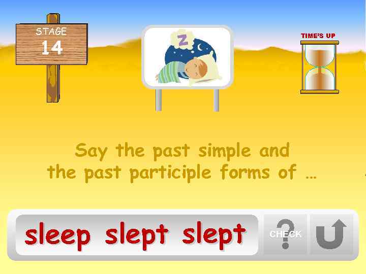 STAGE 14 TIME’S UP Say the past simple and the past participle forms of